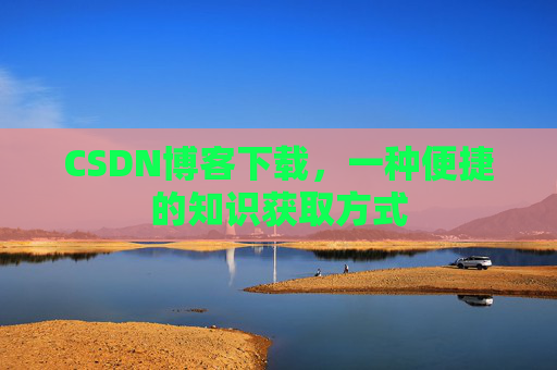 CSDN博客下载，一种便捷的知识获取方式